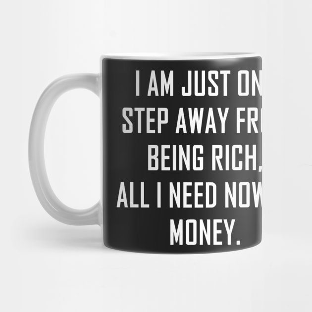 I Am Just One Step Away from Being Rich All I Need Now Is Money funny by styleandlife